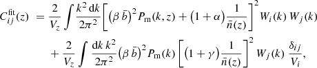 $$ \begin{aligned}C_{ij}^{\textrm {fit}}(z) \;=\;& \frac {2}{V_z} \int \!\frac {k^2\,{\textrm {d}}k}{2\pi ^2} \Biggl [\bigl (\beta \, {\bar {b}}\bigr )^2 P_{{\textrm {m}}}(k,z) + \bigl (1 + \alpha \bigr )\frac {1}{{\bar {n}}(z)}\Biggr ]^2 W_i(k)\,W_j(k)\,\\ &+ \frac {2}{V_z} \int \frac {{\textrm {d}} k\,k^2}{2 \pi ^2} \bigl (\beta \, {\bar {b}}\bigr )^2 P_{\rm m}(k)\,\Biggl [\bigl (1 + \gamma \bigr )\frac {1}{{\bar {n}}(z)}\Biggr ]^2 \, W_j(k) \ \frac {\delta _{ij}}{V_i}, \end{aligned} $$