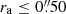 $ r_{\mathrm{a}} \leq 0{{\overset{\prime\prime}{.}}}50 $