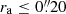 $ r_{\mathrm{a}} \leq 0{{\overset{\prime\prime}{.}}}20 $