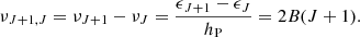 $$ \nu _{J+1,J} = \nu _{J+1} - \nu _J = \frac {\epsilon _{J+1} - \epsilon _J}{h_{\mathrm {P}}} = 2B(J+1). $$