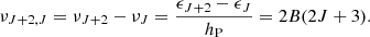 $$ \nu _{J+2,J} = \nu _{J+2} - \nu _J = \frac {\epsilon _{J+2} - \epsilon _J}{h_{\mathrm {P}}} = 2B(2J+3). $$
