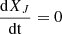 $ \frac {{\mathrm {d}}X_J}{\mathrm {dt}} = 0 $