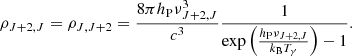 $$ \rho _{J+2,J} = \rho _{J,J+2} = \frac {8\pi h_{\mathrm {P}} \nu _{J+2,J}^3}{c^3} \frac {1}{\exp \left (\frac {h_{\mathrm {P}} \nu _{J+2,J}}{k_{\mathrm {B}} T_{\mathrm {\gamma }}} \right ) -1}. $$