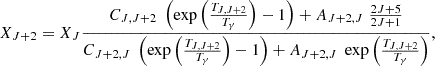 $$ X_{J+2} = X_J \frac {C_{J,J+2} \; \left (\exp \left ( \frac {T_{J,J+2}}{T_{\mathrm {\gamma }}} \right ) - 1 \right ) + A_{J+2,J} \; \frac {2J+5}{2J+1}}{C_{J+2,J} \; \left (\exp \left ( \frac {T_{J,J+2}}{T_{\mathrm {\gamma }}} \right ) - 1 \right ) + A_{J+2,J} \; \exp \left (\frac {T_{J,J+2}}{T_{\mathrm {\gamma }}} \right )}, $$