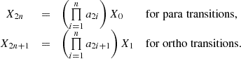$$ \begin {array}{ccll} X_{2n} & = & \left (\mathop \prod \limits _{i = 1}^{n} a_{2i} \right ) X_0 & \mathrm {for \; para \; transitions},\\ X_{2n+1} & = & \left (\mathop \prod \limits _{i = 1}^{n} a_{2i+1} \right ) X_1 & \mathrm {for \; ortho \; transitions}. \end {array} $$