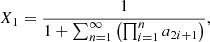 $$ X_{\mathrm {1}} = \frac {1}{1 + \sum _{n = 1}^{\infty } \left (\prod _{i = 1}^{n} a_{2i+1} \right )}, $$