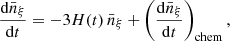 $$ \frac {{\mathrm {d}}{\bar {n}}_\xi }{{\mathrm {d}}t} = - 3 H(t) \, {\bar {n}}_\xi + \left (\frac {{\mathrm {d}}{\bar {n}}_\xi }{{\mathrm {d}}t} \right )_{\mathrm {chem}}, $$
