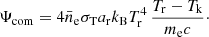 $$ \Psi _{\mathrm {com}} = 4 {\bar {n}}_{\mathrm {e}} \sigma _{\mathrm {T}} a_{\mathrm {r}} k_{\mathrm {B}} T_{\mathrm {r}}^4\, \frac {T_{\mathrm {r}} - T_{\mathrm {k}}}{m_{\mathrm {e}} c}\cdot $$