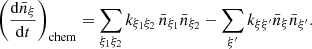 $$ \left (\frac {{\mathrm {d}}{\bar {n}}_\xi }{{\mathrm {d}}t}\right )_{\mathrm {chem}} = \sum _{\xi _1 \xi _2} k_{\xi _1 \xi _2} \, {\bar {n}}_{\xi _1} {\bar {n}}_{\xi _2} - \sum _{\xi '}k_{\xi \xi '} {\bar {n}}_\xi {\bar {n}}_{\xi '}. $$