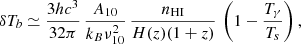 $$ \delta T_b \simeq \frac {3 h c^3}{32 \pi } \, \frac {A_{10}}{k_B \nu _{10}^2} \, \frac {n_{{\mathrm {HI}}}}{H(z) (1+z)} \, \left (1 - \frac {T_\gamma }{T_s}\right ), $$