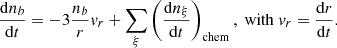 $$ \frac {{\mathrm {d}}n_b}{{\mathrm {d}}t}= -3 \frac {n_b}{r} v_r + \sum _\xi \left (\frac {{\mathrm {d}}n_\xi }{{\mathrm {d}}t}\right )_{\mathrm {chem}}, \ {{\mathrm {with}}} \ v_r =\frac {{\mathrm {d}}r}{{\mathrm {d}}t}. $$
