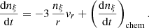 $$ \frac {{\mathrm {d}} n_\xi }{{\mathrm {d}}t} = - 3 \, \frac {n_\xi }{r}v_r + \left (\frac {{\mathrm {d}}n_\xi }{{\mathrm {d}}t} \right )_{\mathrm {chem}}. $$
