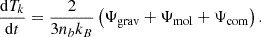 $$ \frac {{\mathrm {d}}T_k}{{\mathrm {d}}t} = \frac {2}{3n_b k_B}\left (\Psi _{\mathrm {grav }} + \Psi _{\mathrm {mol}} +\Psi _{\mathrm {com}}\right ). $$