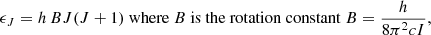 $$ \epsilon _J = h \, B J(J+1) \ {\mathrm {where}} \ B \ {\mathrm {is \ the \ rotation \ constant}} \ B=\frac {h}{8\pi ^2 c I}, $$