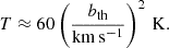 $$ \begin{aligned} T \approx 60 \left(\frac{b_{\rm th}}{\mathrm{km} \, \mathrm{s} ^{-1}}\right)^{2}\,\mathrm{K} . \end{aligned} $$