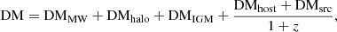 $$ \begin{aligned} \mathrm{DM}=\mathrm{DM}_{\rm MW}+\mathrm{DM}_{\rm halo}+\mathrm{DM}_{\rm IGM}+\frac{\mathrm{DM}_{\rm host}+\mathrm{DM}_{\rm src}}{1+z}, \end{aligned} $$