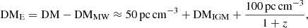 $$ \begin{aligned} \mathrm{DM}_{\rm E} = \mathrm{DM-DM}_{\rm MW}\approx 50\,\mathrm{pc\,cm^{-3}}+\mathrm{DM_{IGM}}+\frac{100\,\mathrm{pc\,cm^{-3}}}{1+z}, \end{aligned} $$