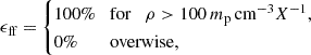 $$ \epsilon _{\textrm {ff}} = \begin {cases}100{\%} &{\textrm {for}} \quad \rho >100 \, m_{\textrm {p}}\,{\textrm {cm}}^{-3} X^{-1}, \\ 0{\%} &{\textrm {overwise}}, \\ \end {cases} $$