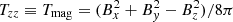 $ T_{zz} \equiv T_{\textrm {mag}} = (B_x^2 + B_y^2 - B_z^2) / 8\pi $