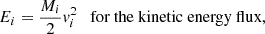 $$ E_i = \frac {M_i}{2} {v}_i^2 \quad {\textrm {for the kinetic energy flux,}} $$