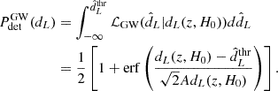 $$ \begin{aligned} P_{\rm det}^\mathrm{GW} (d_L)&= \int _{-\infty }^{\hat{d}_L^\mathrm{thr}} \mathcal{L} _{\rm GW} (\hat{d}_L|d_L(z,H_0)) d\hat{d}_L \nonumber \\&= \frac{1}{2} \left[1 + \mathrm{{erf}}\left(\frac{d_L(z,H_0)-\hat{d}_L^\mathrm{thr}}{\sqrt{2}A d_L(z,H_0)}\right)\right]. \end{aligned} $$
