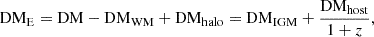 $$ \mathrm {DM_E}=\mathrm {DM- DM}_{\mathrm {WM}} + {\rm DM}_{\mathrm {halo}}=\mathrm {DM_{IGM}} +\frac {\mathrm {DM_{host}}}{1+{z}}, $$