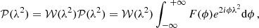 $$ \begin{aligned} {\mathcal{P} }( \lambda ^2 ) = \mathcal{W} (\lambda ^2) \mathcal{P} (\lambda ^2) = \mathcal{W} (\lambda ^2)\int _{-\infty }^{\ +\infty } F(\phi ) e^{2i\phi \lambda ^2} \mathrm{d} \phi \,, \end{aligned} $$