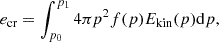 $$ \begin{aligned} e_{\mathrm{cr} }&= \int _{p_0}^{p_1} 4\pi p^2 f(p) E_{\mathrm{kin} }(p) \mathrm{d} p, \end{aligned} $$