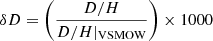 $ \delta D = \left( \frac{D/H}{D/H|_{\mathrm{VSMOW}}} \right) \times 1000 $