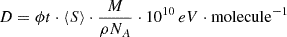 $$ \begin{aligned} D = \phi t \cdot \langle S \rangle \cdot \frac{M}{\rho N_A} \cdot 10^{10} \,eV \cdot \mathrm{molecule}^{-1} \end{aligned} $$