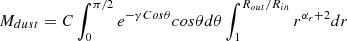 $$ \begin{aligned} M_{dust} = C \int _0^{\pi /2} e^{- \gamma Cos \theta } cos \theta d \theta \int _1^{R_{out}/R_{in}} r^{\alpha _r+2} dr \end{aligned} $$