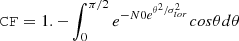 $$ \begin{aligned} \mathtt {CF} = 1.- \int _0^{\pi /2} e^{-N0 e^{\theta ^2/\sigma _{tor}^2}} cos \theta d \theta \end{aligned} $$