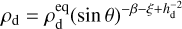 $\[\rho_{\mathrm{d}}=\rho_{\mathrm{d}}^{\mathrm{eq}}(\sin \theta)^{-\beta-\xi+h_{\mathrm{d}}^{-2}}\]$