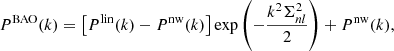 $$ \begin{aligned} P^\mathrm{BAO} (k) = \left[P^{\mathrm{lin} }(k) - P^{\mathrm{nw} }(k)\right] \exp \left(-\frac{k^2 \Sigma _{nl}^2}{2}\right) + P^{\mathrm{nw} }(k), \end{aligned} $$