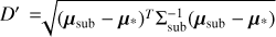 $\[D^{\prime}= \sqrt{\left(\boldsymbol{\mu}_{\text {sub }}-\boldsymbol{\mu}_{*}\right)^{T} \Sigma_{\text {sub }}^{-1}\left(\boldsymbol{\mu}_{\text {sub }}-\boldsymbol{\mu}_{*}\right)}\]$