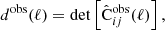 $$ \begin{aligned} d^\mathrm{obs} (\ell )&= \det \left[\hat{\mathrm{C} }^\mathrm{obs} _{ij}(\ell )\right], \end{aligned} $$