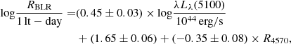 $$ \begin{aligned} {\log } \frac{R_{\mathrm{BLR} }}{1\,\mathrm{lt-day}} =&(0.45 \pm 0.03) \times {\log } \frac{\lambda L_{{\lambda }}(5100)}{10^{44}\,\mathrm{erg/s}}\nonumber \\&+ (1.65 \pm 0.06) + (-0.35 \pm 0.08) \times R_{4570}, \end{aligned} $$