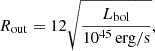 $$ \begin{aligned} R_{\mathrm{out} }&= 12 \sqrt{\frac{L_{\mathrm{bol} }}{10^{45}\,\mathrm{erg/s}}}, \end{aligned} $$