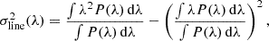 $$ \begin{aligned} \sigma _{\rm line}^2(\lambda ) = \frac{\int \lambda ^2 P(\lambda ) \, \mathrm{d}\lambda }{\int P(\lambda ) \, \mathrm{d}\lambda } - \left(\frac{\int \lambda P(\lambda ) \, \mathrm{d}\lambda }{\int P(\lambda ) \, \mathrm{d}\lambda }\right)^2, \end{aligned} $$