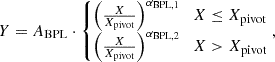 $$ Y = A_{\mathrm {BPL}} \cdot \begin {cases}\left (\frac {X}{X_{\mathrm {pivot}}}\right )^{\alpha _{\mathrm {BPL,1}}} & X\leq X_{\mathrm {pivot}} \\ \left (\frac {X}{X_{\mathrm {pivot}}}\right )^{\alpha _{\mathrm {BPL,2}}} & X >X_{\mathrm {pivot}} \end {cases}, $$