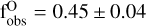 $\mathrm{f}_{\mathrm{obs}}^{\mathrm{O}}=0.45 \pm 0.04$