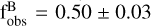$\mathrm{f}_{\mathrm{obs}}^{\mathrm{B}}=0.50 \pm 0.03$