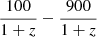 $ \frac{100}{1+z}-\frac{900}{1+z} $