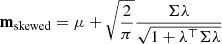 $ \mathbf{m_{\mathrm{skewed}}} = \mathbf{\mu} + \sqrt{\frac{2}{\pi}} \frac{\mathbf{\Sigma}\mathbf{\lambda}}{\sqrt{1+\mathbf{\lambda}^\top\mathbf{\Sigma} \mathbf{\lambda}}} $