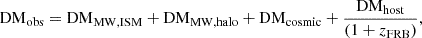 $$ {\mathrm {DM}}_{\mathrm {obs}}={\mathrm {DM}}_{\mathrm {MW,ISM}}+{\mathrm {DM}}_{\mathrm {MW,halo}}+{\mathrm {DM}}_{\mathrm {cosmic}}+\frac {{\mathrm {DM}}_{\mathrm {host}}}{(1+z_{\mathrm {FRB}})}, $$