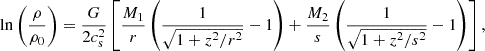 $$ \begin{aligned} \ln \left(\frac{\rho }{\rho _0}\right) = \frac{G}{2 c_{\rm s}^2} \left[ \frac{M_1}{r} \left( \frac{1}{\sqrt{1 + z^2/r^2}} - 1 \right) + \frac{M_2}{s} \left( \frac{1}{\sqrt{1 + z^2/s^2}} - 1 \right) \right] , \end{aligned} $$