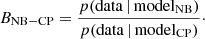 $$ \begin{aligned} B_{\mathrm{NB-CP} } = \frac{p(\mathrm{data} \,|\,\mathrm{model} _{\mathrm{NB} })}{p(\mathrm{data} \,|\,\mathrm{model} _{\mathrm{CP} })}\cdot \end{aligned} $$