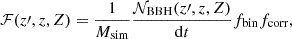 $$ \begin{aligned} \mathcal{F} (z\prime , z, Z) = \frac{1}{M_{\rm sim}} \frac{\mathcal{N} _{\rm BBH} (z\prime , z, Z)}{\mathrm{d}t} f_{\rm bin} f_{\rm corr}, \end{aligned} $$