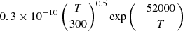 $ 0.3\times 10^{-10}\left(\frac{T}{300}\right)^{0.5}\exp\left(-\frac{52000}{T}\right) $