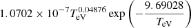 $ 1.0702\times 10^{-7}T_{\mathrm{eV}}^{0.04876}\exp\left(-\frac{9.69028}{T_{\mathrm{eV}}}\right) $